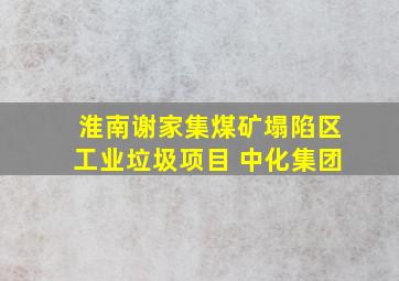 淮南谢家集煤矿塌陷区工业垃圾项目 中化集团